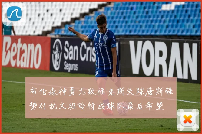 布伦森神勇无敌福克斯失踪唐斯强势对抗文班哈特成球队最后希望