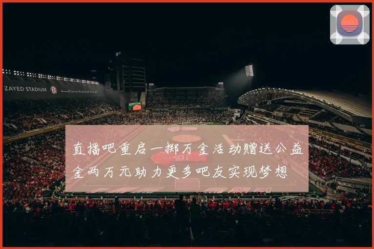 直播吧重启一掷万金活动赠送公益金两万元助力更多吧友实现梦想