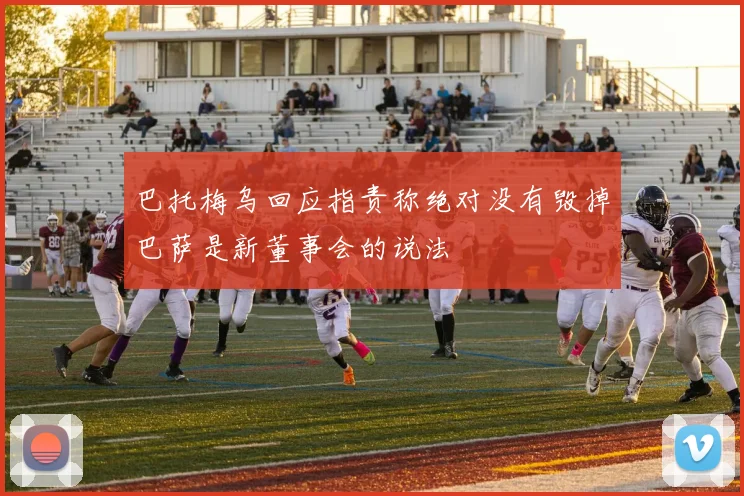 巴托梅乌回应指责称绝对没有毁掉巴萨是新董事会的说法