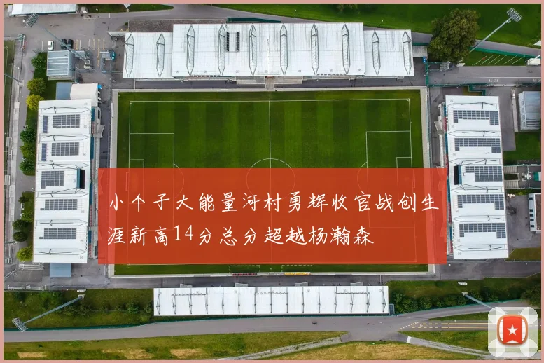 小个子大能量河村勇辉收官战创生涯新高14分总分超越杨瀚森