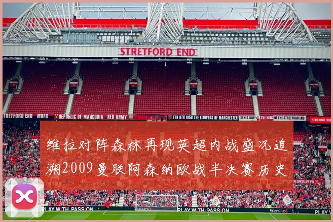 维拉对阵森林再现英超内战盛况追溯2009曼联阿森纳欧战半决赛历史