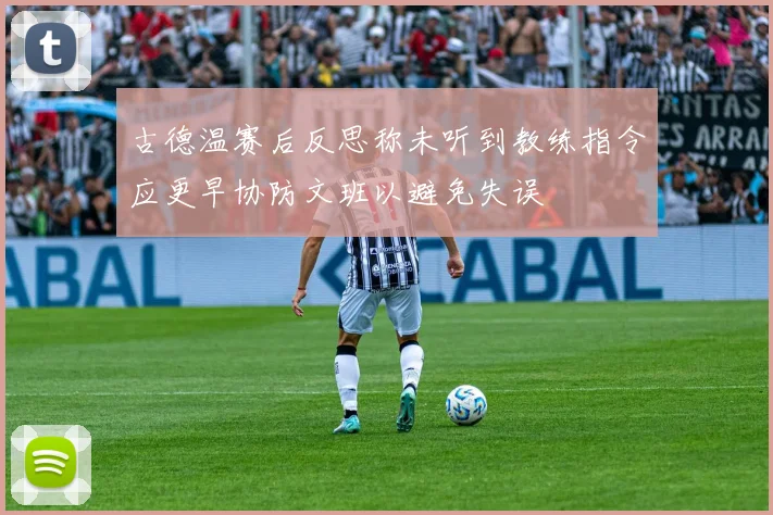 古德温赛后反思称未听到教练指令应更早协防文班以避免失误