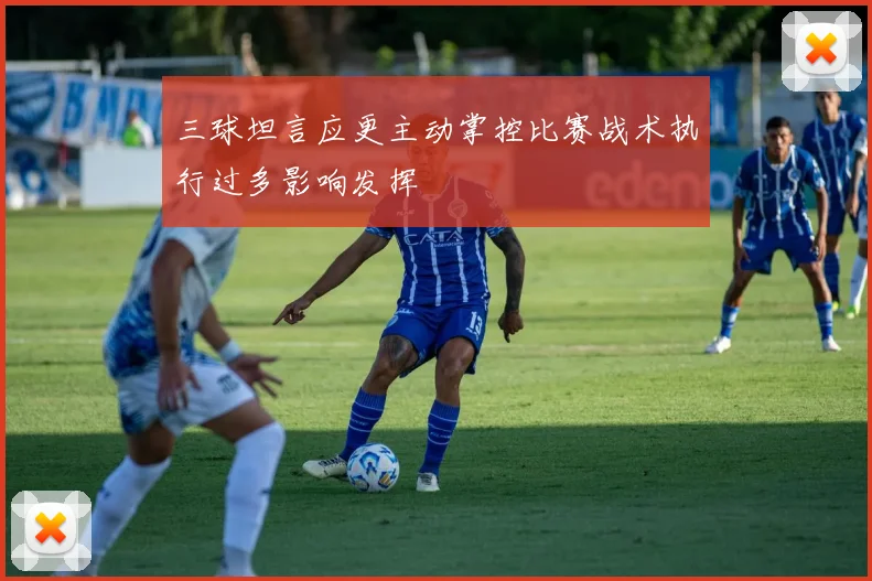 三球坦言应更主动掌控比赛战术执行过多影响发挥
